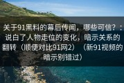 关于91黑料的幕后传闻，哪些可信？：说白了人物走位的变化，暗示关系的翻转（顺便对比91网2）（新91视频的暗示别错过）