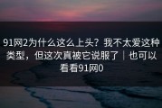 91网2为什么这么上头？我不太爱这种类型，但这次真被它说服了｜也可以看看91网0