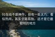 91在线不是神作，但有一处太巧：看似热闹，其实全是孤独，这才是它最聪明的地方