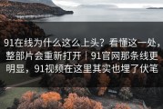 91在线为什么这么上头？看懂这一处，整部片会重新打开｜91官网那条线更明显，91视频在这里其实也埋了伏笔