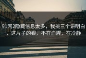 91网2隐藏信息太多，我挑三个讲明白，这片子的狠，不在血腥，在冷静