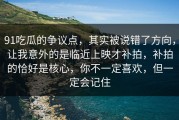 91吃瓜的争议点，其实被说错了方向，让我意外的是临近上映才补拍，补拍的恰好是核心，你不一定喜欢，但一定会记住