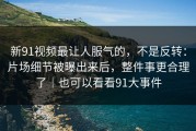 新91视频最让人服气的，不是反转：片场细节被曝出来后，整件事更合理了｜也可以看看91大事件