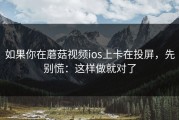 如果你在蘑菇视频ios上卡在投屏，先别慌：这样做就对了