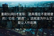重刷91网0才发现：道具摆位不是随便的：它在“剧透”，这就是为什么它能让人吵起来