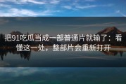 把91吃瓜当成一部普通片就输了：看懂这一处，整部片会重新打开