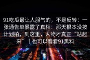91吃瓜最让人服气的，不是反转：一张通告单暴露了真相：那天根本没按计划拍，到这里，人物才真正“站起来”｜也可以看看91黑料