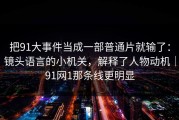 把91大事件当成一部普通片就输了：镜头语言的小机关，解释了人物动机｜91网1那条线更明显