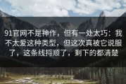 91官网不是神作，但有一处太巧：我不太爱这种类型，但这次真被它说服了，这条线捋顺了，剩下的都清楚