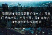 看懂新91视频只需要抓住一点：那扇门反复出现，不是符号，是时间标记｜91大事件那条线更明显
