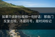 如果只说新91视频一句好话：那扇门反复出现，不是符号，是时间标记