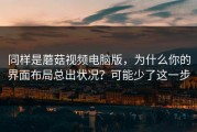 同样是蘑菇视频电脑版，为什么你的界面布局总出状况？可能少了这一步