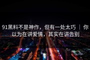 91黑料不是神作，但有一处太巧 ｜ 你以为在讲爱情，其实在讲告别