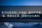 关于91吃瓜的一个误会：配乐并非渲染，而是在反讽（顺便对比91黑料）