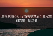 蘑菇视频ios开了省电模式后：稳定性别靠猜，照这做