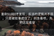 重刷91网0才发现：反派的逻辑并不弱，只是被叙事遮住了，别急着喷，先把这层看穿