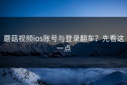 蘑菇视频ios账号与登录翻车？先看这一点