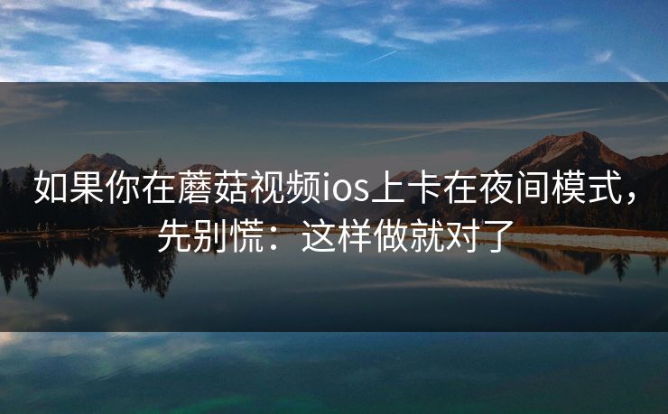如果你在蘑菇视频ios上卡在夜间模式，先别慌：这样做就对了