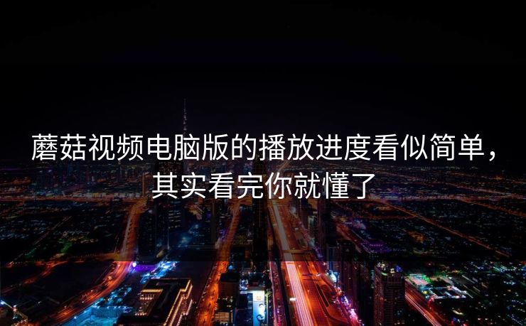 蘑菇视频电脑版的播放进度看似简单，其实看完你就懂了