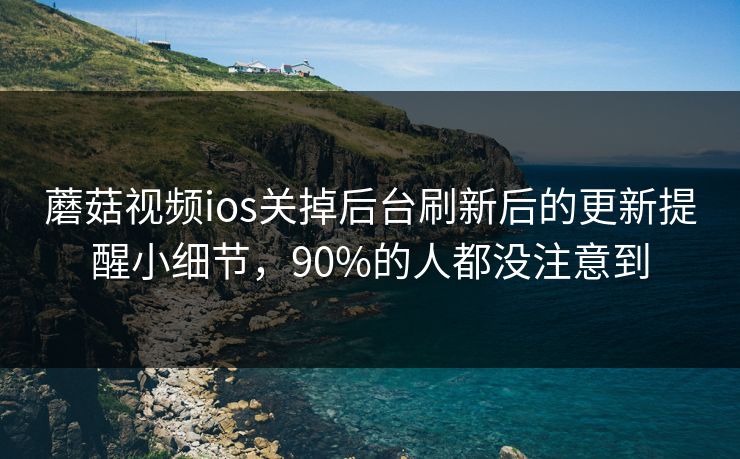 蘑菇视频ios关掉后台刷新后的更新提醒小细节,90%的人都没注意到 蘑菇视频ios关掉后台刷新后的更新提醒小细节,90%的人都没注意到