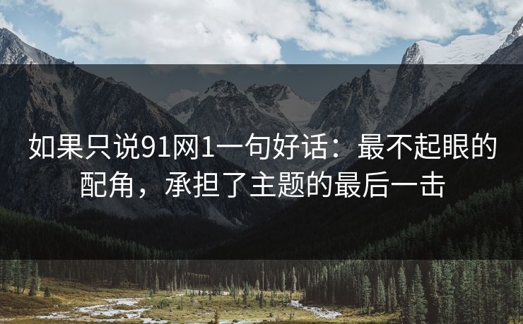 如果只说91网1一句好话：最不起眼的配角，承担了主题的最后一击