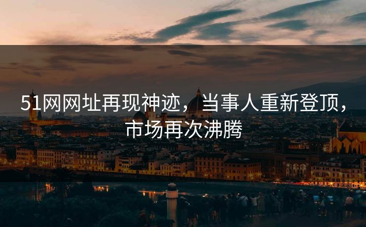 51网网址再现神迹，当事人重新登顶，市场再次沸腾